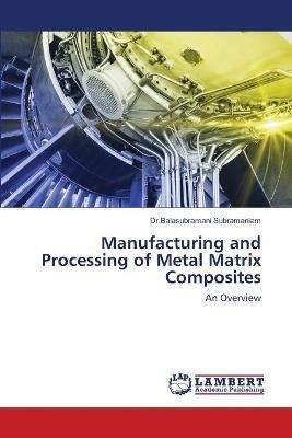 Manufacturing and Processing of Metal Matrix Composites - Dr Balasubramani Subramaniam - cover