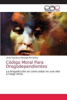 Codigo Moral Para Drogodependientes - David Francisco Camargo Hernandez - cover