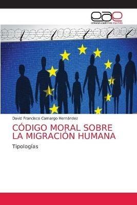 Codigo Moral Sobre La Migracion Humana - David Francisco Camargo Hernandez - cover