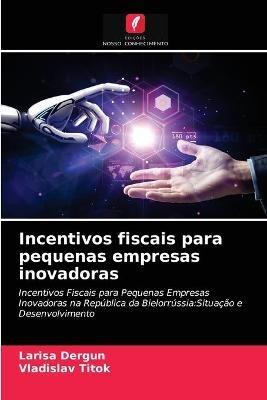 Incentivos fiscais para pequenas empresas inovadoras - Larisa Dergun,Vladislav Titok - cover