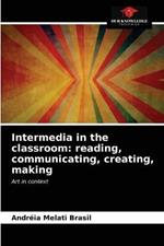 Intermedia in the classroom: reading, communicating, creating, making