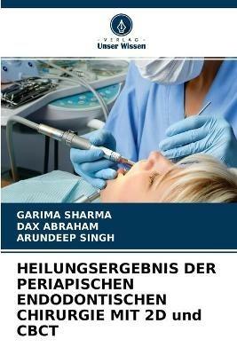 HEILUNGSERGEBNIS DER PERIAPISCHEN ENDODONTISCHEN CHIRURGIE MIT 2D und CBCT - Garima Sharma,Dax Abraham,Arundeep Singh - cover