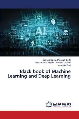 Black book of Machine Learning and Deep Learning - Jasroop Singh Pratyush Sethi,Manas Kumar Mishra Praveen Lalwani,Indrashis Paul - cover