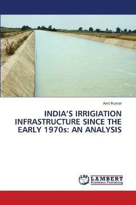 India's Irrigiation infrastructure since the Early 1970s: An Analysis - Amit Kumar - cover