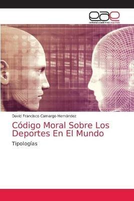 Codigo Moral Sobre Los Deportes En El Mundo - David Francisco Camargo Hernandez - cover