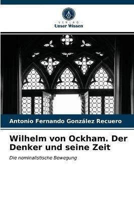 Wilhelm von Ockham. Der Denker und seine Zeit - Antonio Fernando Gonzalez Recuero - cover