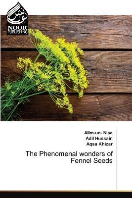 The Phenomenal wonders of Fennel Seeds - Alim-Un- Nisa,Adil Hussain,Aqsa Khizar - cover