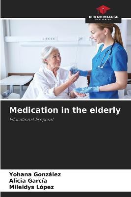 Medication in the elderly - Yohana Gonzalez,Alicia Garcia,Mileidys Lopez - cover