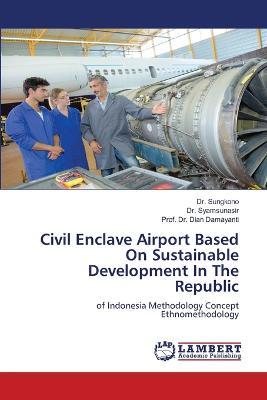 Civil Enclave Airport Based On Sustainable Development In The Republic - Sungkono,Syamsunasir,Prof Dian Damayanti - cover