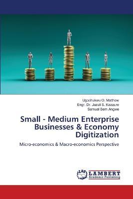 Small - Medium Enterprise Businesses & Economy Digitization - Ugochukwu O Matthew,Engr Jazuli S Kazaure,Samuel Bem - cover