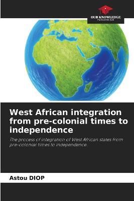 West African integration from pre-colonial times to independence - Astou Diop - cover