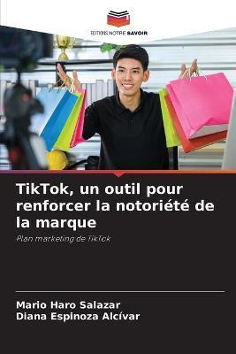 TikTok, un outil pour renforcer la notoriete de la marque - Mario Haro Salazar,Diana Espinoza Alcivar - cover