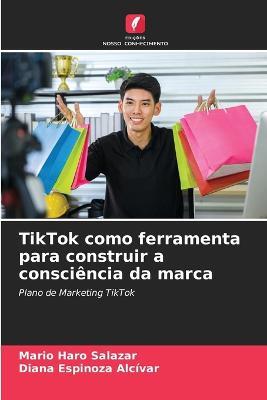 TikTok como ferramenta para construir a consciencia da marca - Mario Haro Salazar,Diana Espinoza Alcivar - cover