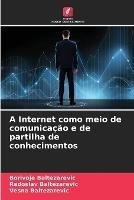 A Internet como meio de comunicacao e de partilha de conhecimentos - Borivoje Baltezarevic,Radoslav Baltezarevic,Vesna Baltezarevic - cover