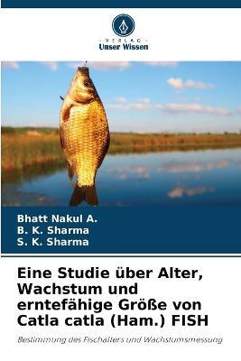 Eine Studie uber Alter, Wachstum und erntefahige Groesse von Catla catla (Ham.) FISH - Bhatt Nakul a,B K Sharma,S K Sharma - cover