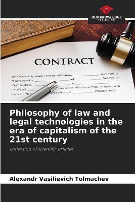 Philosophy of law and legal technologies in the era of capitalism of the 21st century - Alexandr Vasilievich Tolmachev - cover