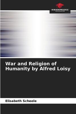 War and Religion of Humanity by Alfred Loisy - Elisabeth Scheele - cover