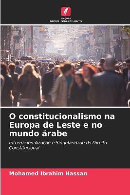 O constitucionalismo na Europa de Leste e no mundo arabe - Mohamed Ibrahim Hassan - cover