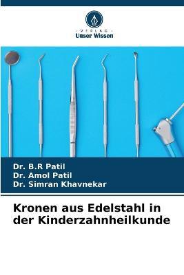 Kronen aus Edelstahl in der Kinderzahnheilkunde - B R Patil,Amol Patil,Simran Khavnekar - cover