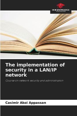 The implementation of security in a LAN/IP network - Casimir Akoi Appassan - cover