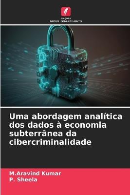 Uma abordagem analítica dos dados à economia subterrânea da cibercriminalidade - M Aravind Kumar,P Sheela - cover