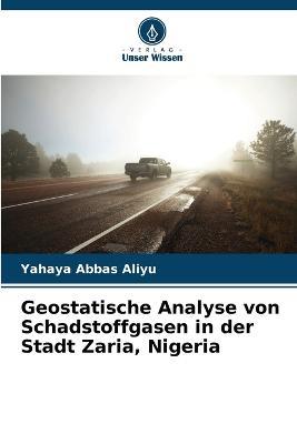 Geostatische Analyse von Schadstoffgasen in der Stadt Zaria, Nigeria - Yahaya Abbas Aliyu,Ibrahim Jaro Musa,David Nyomo Jeb - cover