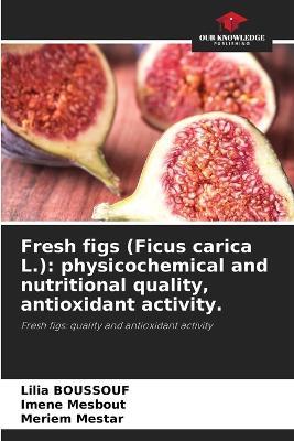 Fresh figs (Ficus carica L.): physicochemical and nutritional quality, antioxidant activity. - Lilia Boussouf,Imene Mesbout,Meriem Mestar - cover