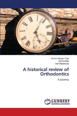 A historical review of Orthodontics - Prerna Hoogan Teja,Shruti Mittal,Anil Maheshwal - cover