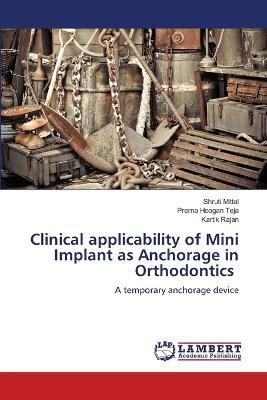 Clinical applicability of Mini Implant as Anchorage in Orthodontics - Shruti Mittal,Prerna Hoogan Teja,Kartik Rajan - cover