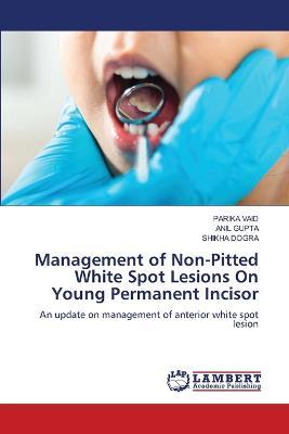 Management of Non-Pitted White Spot Lesions On Young Permanent Incisor - Parika Vaid,Anil Gupta,Shikha Dogra - cover