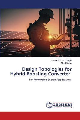 Design Topologies for Hybrid Boosting Converter - Santosh Kumar Singh,Nidul Sinha - cover