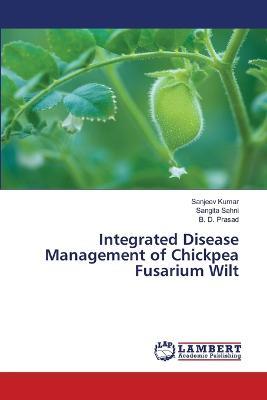 Integrated Disease Management of Chickpea Fusarium Wilt - Sanjeev Kumar,Sangita Sahni,B D Prasad - cover