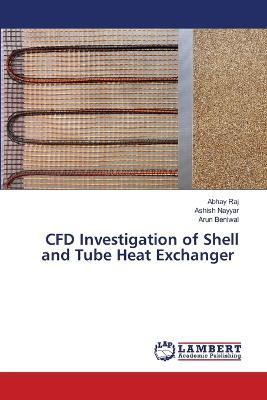 CFD Investigation of Shell and Tube Heat Exchanger - Abhay Raj,Ashish Nayyar,Arun Beniwal - cover