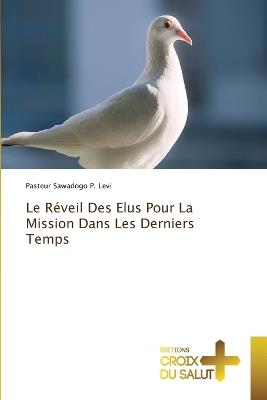 Le R?veil Des Elus Pour La Mission Dans Les Derniers Temps - Pasteur Sawadogo P Levi - cover