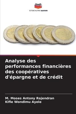 Analyse des performances financières des coopératives d'épargne et de crédit - M Moses Antony Rajendran,Kifle Wondimu Ayele - cover