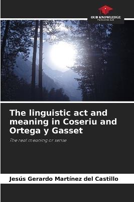 The linguistic act and meaning in Coseriu and Ortega y Gasset - Jesús Gerardo Martínez del Castillo - cover