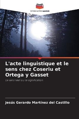 L'acte linguistique et le sens chez Coseriu et Ortega y Gasset - Jesús Gerardo Martínez del Castillo - cover