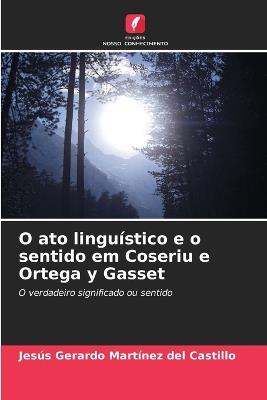 O ato linguístico e o sentido em Coseriu e Ortega y Gasset - Jesús Gerardo Martínez del Castillo - cover