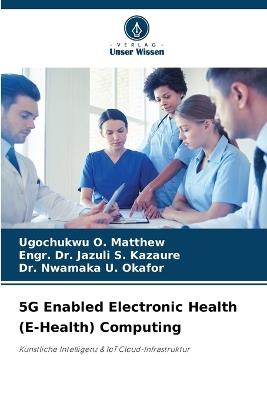 5G Enabled Electronic Health (E-Health) Computing - Ugochukwu O Matthew,Engr Jazuli S Kazaure,Nwamaka U Okafor - cover