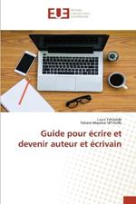 Guide pour ?crire et devenir auteur et ?crivain