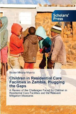 Children in Residential Care Facilities in Zambia, Plugging the Gaps - Bester Mhizha-Nhavira - cover