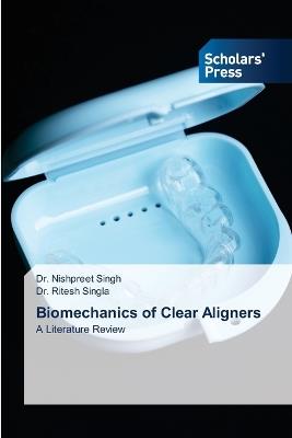 Biomechanics of Clear Aligners - Nishpreet Singh,Ritesh Singla - cover