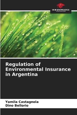 Regulation of Environmental Insurance in Argentina - Yamila Castagnola,Dino Bellorio - cover