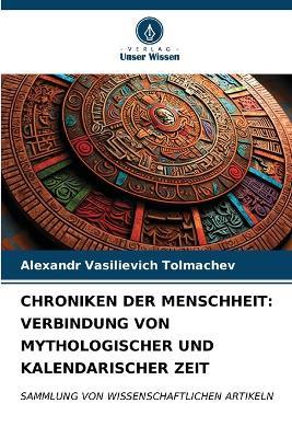 Chroniken Der Menschheit: Verbindung Von Mythologischer Und Kalendarischer Zeit - Alexandr Vasilievich Tolmachev - cover