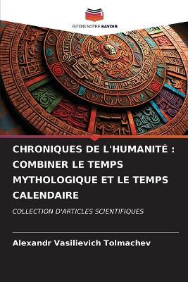 Chroniques de l'Humanité: Combiner Le Temps Mythologique Et Le Temps Calendaire - Alexandr Vasilievich Tolmachev - cover