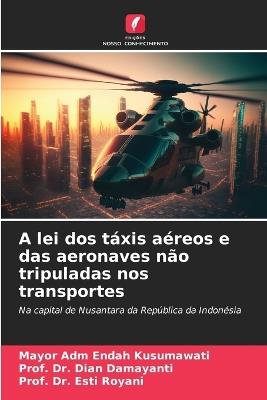 A lei dos táxis aéreos e das aeronaves não tripuladas nos transportes - Mayor Adm Endah Kusumawati,Prof Dian Damayanti,Prof Esti Royani - cover