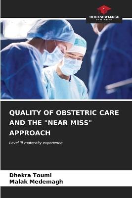 Quality of Obstetric Care and the "Near Miss" Approach - Dhekra Toumi,Malak Medemagh - cover