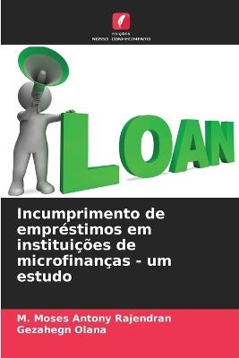 Incumprimento de empréstimos em instituições de microfinanças - um estudo - M Moses Antony Rajendran,Gezahegn Olana - cover