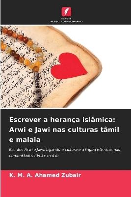 Escrever a herança islâmica: Arwi e Jawi nas culturas tâmil e malaia - K M a Ahamed Zubair - cover