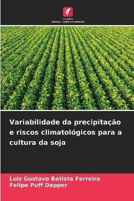 Variabilidade da precipitação e riscos climatológicos para a cultura da soja - Luiz Gustavo Batista Ferreira,Felipe Puff Dapper - cover